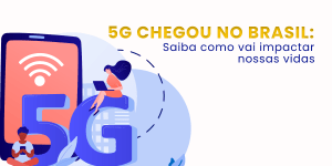 Leia mais sobre o artigo 5G chegou no Brasil: Saiba como vai impactar nossas vidas