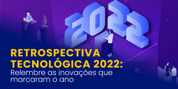 Leia mais sobre o artigo Retrospectiva tecnológica 2022: Relembre as inovações que marcaram o ano