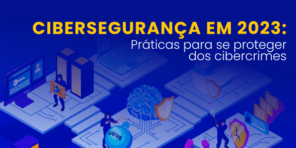 Leia mais sobre o artigo Cibersegurança em 2023: Práticas para se proteger dos cibercrimes