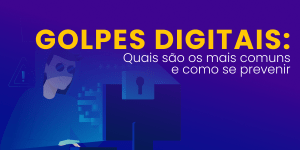 Leia mais sobre o artigo Golpes Digitais: Quais são os mais comuns e como prevenir